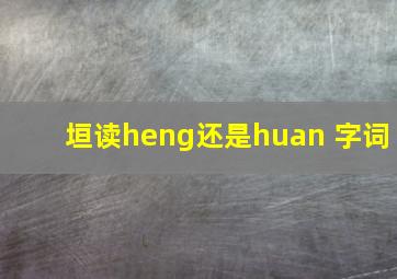 垣读heng还是huan 字词